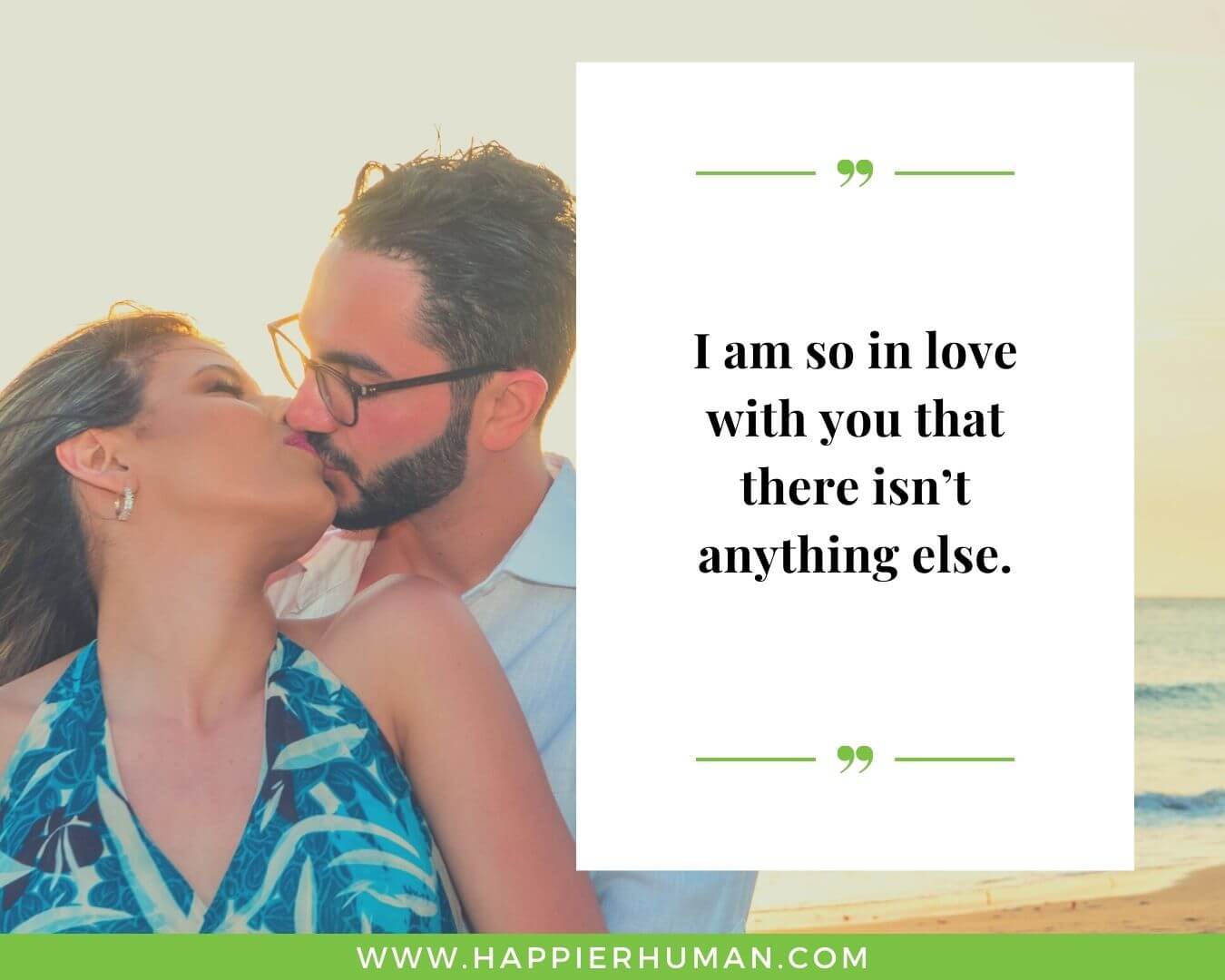 Unconditional Love Quotes for Her - “I am so in love with you that there isn’t anything else.”