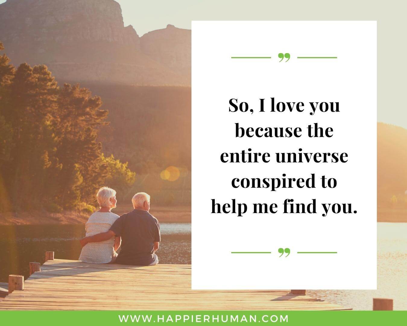 Unconditional Love Quotes for Her - “So, I love you because the entire universe conspired to help me find you.”