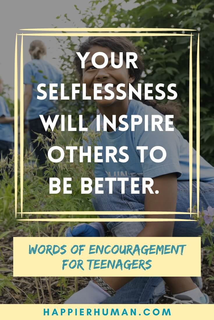 Words of Encouragement for Teenager - Your selflessness will inspire others to be better.  | encouraging words for a teenage girl | teenage quotes and sayings about life | quotes about teenage life lessons