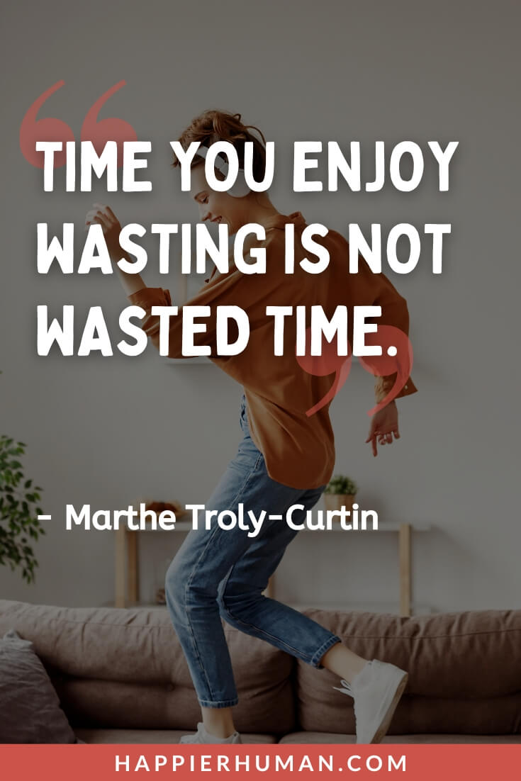 Do What Makes You Happy - “Time you enjoy wasting is not wasted time.” - Marthe Troly-Curtin | do what makes you happy essay | do what makes you happy lyrics | do what makes you happy hoodie