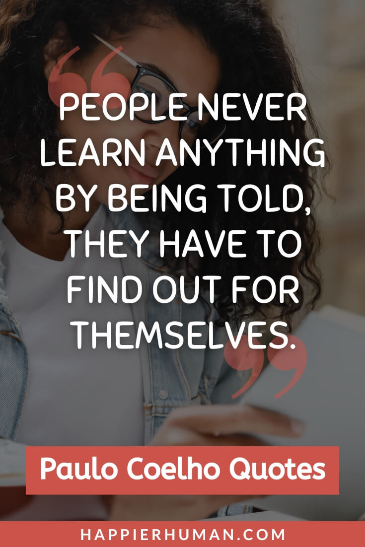 Paulo Coelho Quotes - “People never learn anything by being told, they have to find out for themselves.” | paulo coelho quotes about happiness | paulo coelho quotes when you want something | maktub paulo coelho quotes
