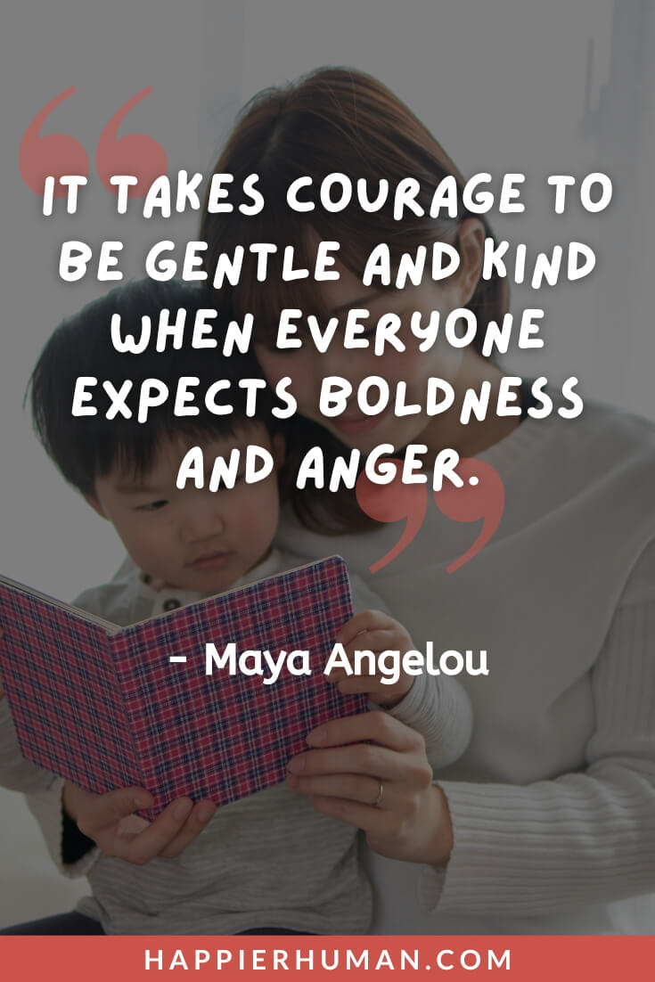 Strong Mom Quotes - “It takes courage to be gentle and kind when everyone expects boldness and anger.” - Maya Angelou | strong mom quotes from daughter | strong mom quotes short | strong mom quotes from son