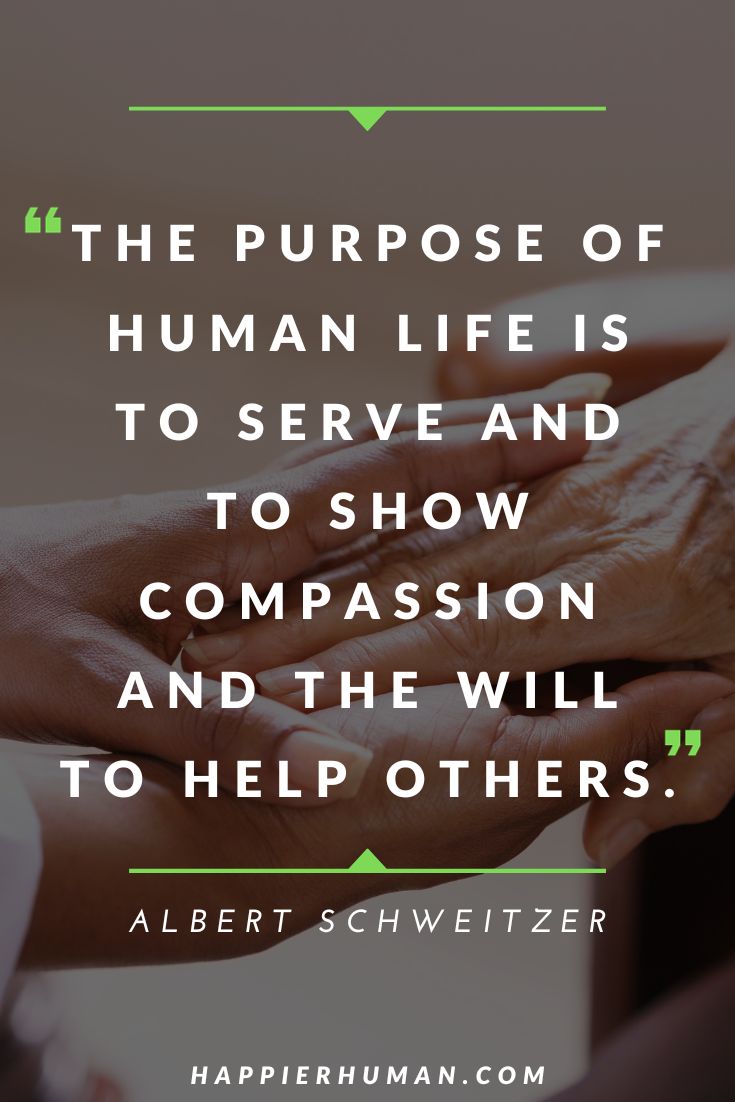 More Quotes about Compassion and Love - “The purpose of human life is to serve and to show compassion and the will to help others.” – Albert Schweitzer | compassion quotes | compassion quotes for students | love and compassion quotes