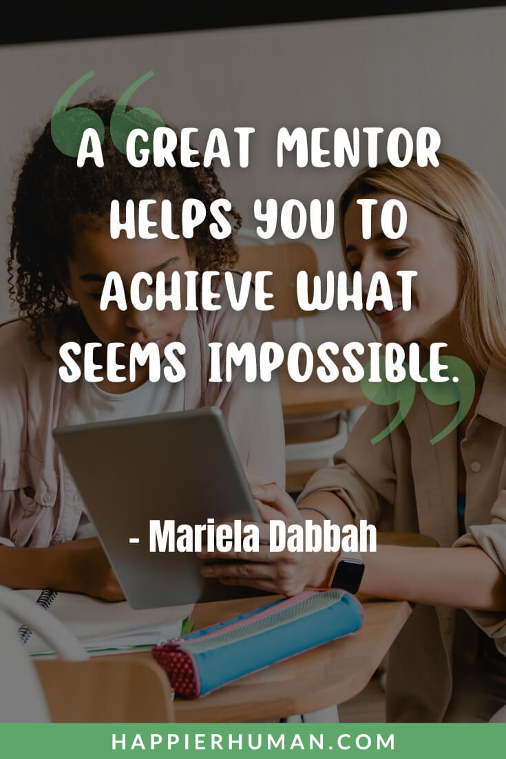 Mentor Quotes - “A great mentor helps you to achieve what seems impossible.” - Mariela Dabbah | thank you mentor quotes | mentor quotes inspirational | student mentor quotes
