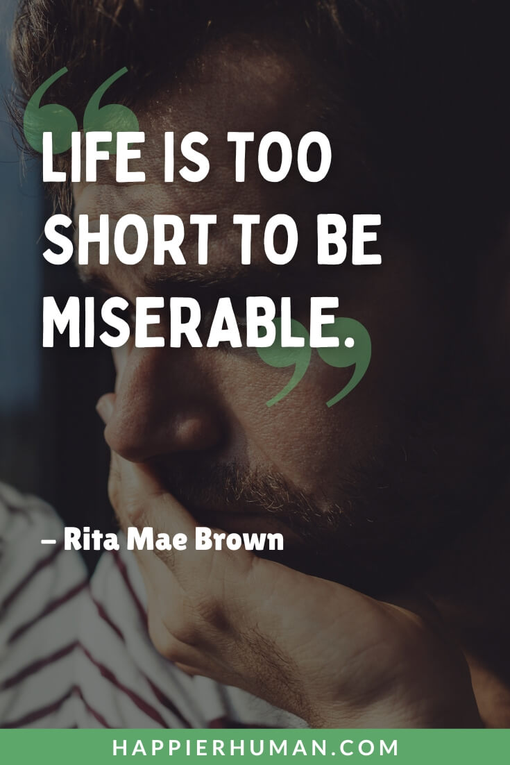 Miserable People Quotes - “Life is too short to be miserable.” - Rita Mae Brown | miserable people do miserable things | why are you so miserable quotes | why be miserable quotes