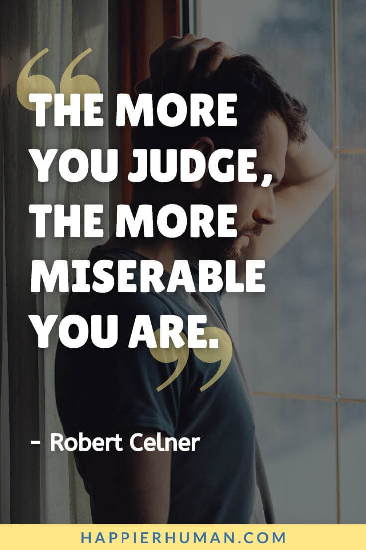 Miserable People Quotes - “The more you judge, the more miserable you are.” - Robert Celner | why my life is so miserable quotes | living a miserable life quotes | quotes about miserable woman
