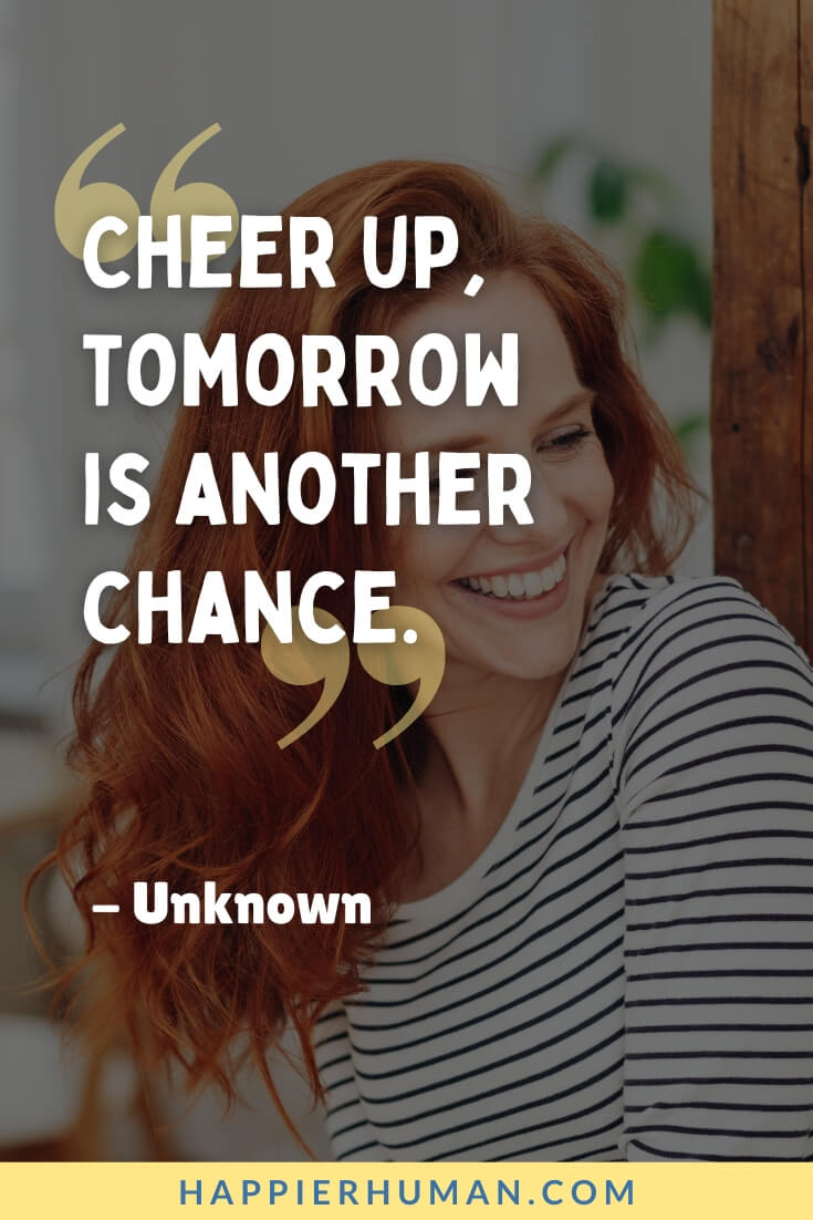 Cheer Up Quotes - “Cheer up, tomorrow is another chance.” - Unknown | cheer up quotes for boyfriend | short cheer up quotes | cheer up quotes kdrama