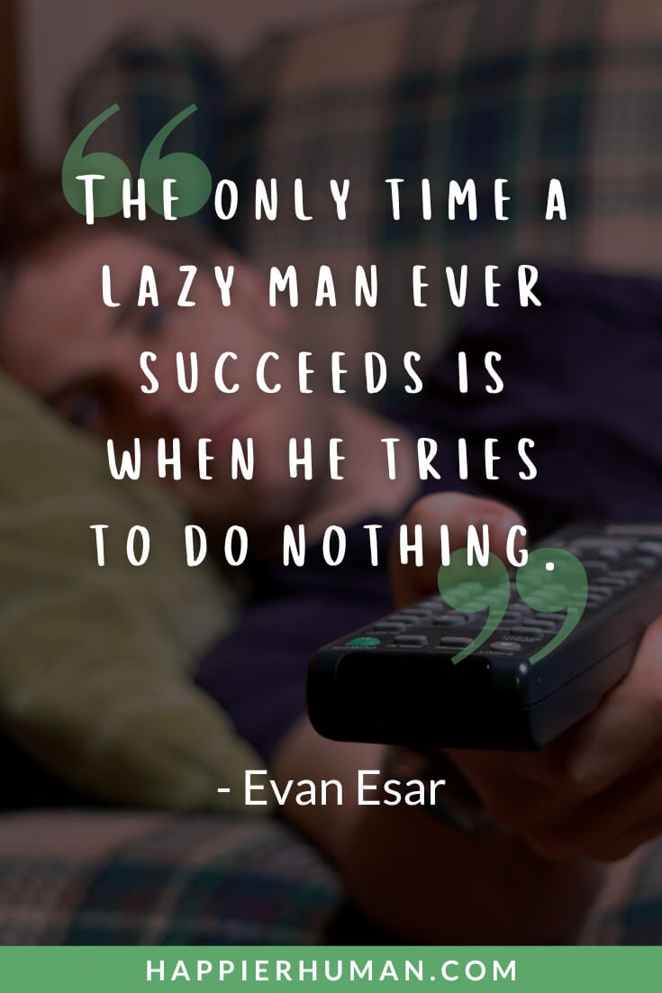 Lazy People Quotes - “The only time a lazy man ever succeeds is when he tries to do nothing.” - Evan Esar | quotes about laziness and excuses | famous quotes about laziness | stop being lazy quotes