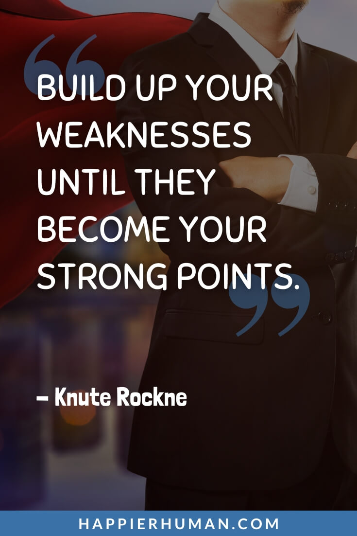 Weakness Quotes - “Build up your weaknesses until they become your strong points.” – Knute Rockne | don't mistake my kindness for weakness quotes | taking my kindness for weakness quotes | you are my weakness quotes