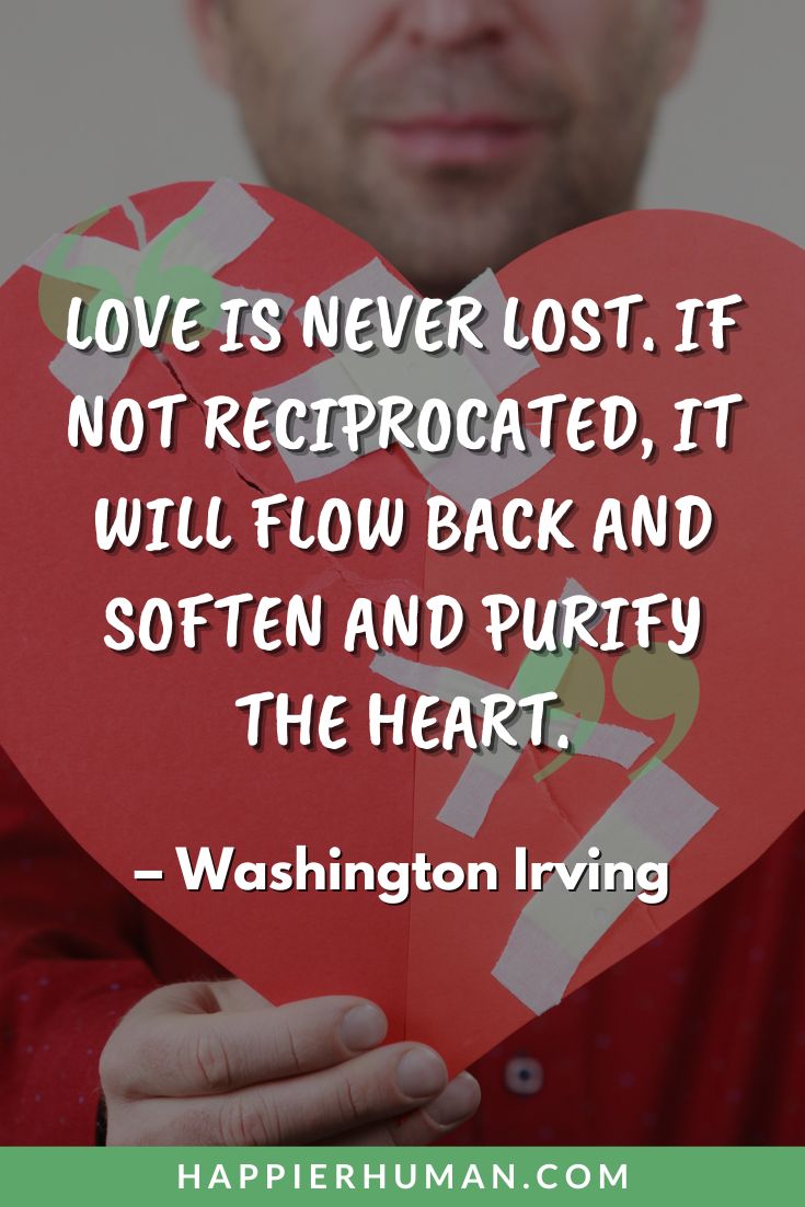 Breakup Quotes - "Love is never lost. If not reciprocated, it will flow back and soften and purify the heart." - Washington Irving | quotes about letting go | breakup wisdom | breakup self-love