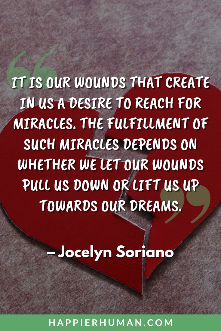 Breakup Quotes - "It is our wounds that create in us a desire to reach for miracles. The fulfillment of such miracles depends on whether we let our wounds pull us down or lift us up towards our dreams." - Jocelyn Soriano | breakup motivation | breakup resilience quotes | breakup closure