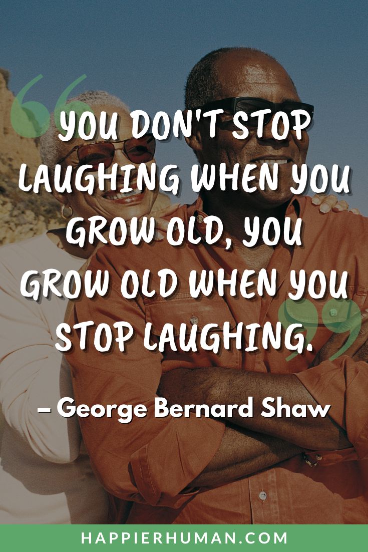 Retirement Quotes - “You don't stop laughing when you grow old, you grow old when you stop laughing.” - George Bernard Shaw | happy retirement | retirement sentiments | retirement wisdom