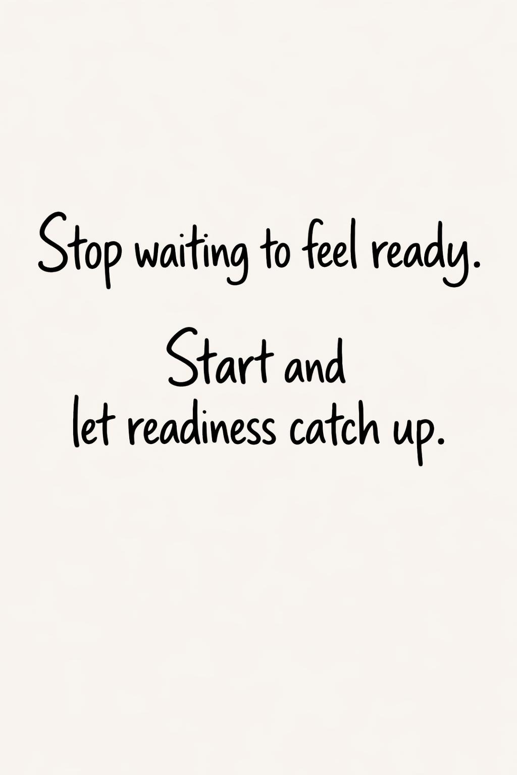 'Stop waiting to feel ready. Start and let readiness catch up.' on a light beige background. encouraging life quote | uplifting wisdom message | motivational daily reminder