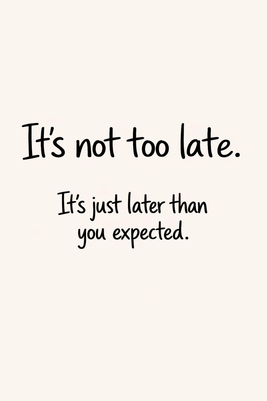 It's not too late. It's just later than you expected. hopeful life message | optimistic inspirational saying | positive thinking quote